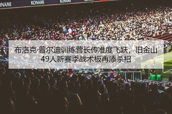 布洛克·普尔迪训练营长传准度飞跃，旧金山49人新赛季战术板再添杀招